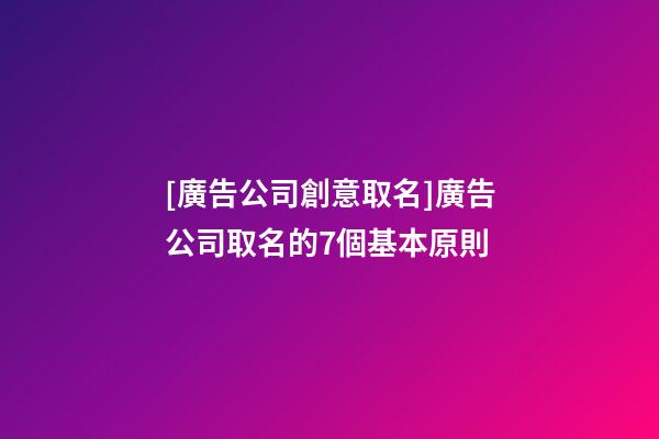 [廣告公司創意取名]廣告公司取名的7個基本原則-第1張-公司起名-玄機派